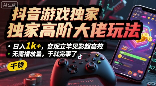 抖音游戏独家高阶大佬玩法，日入1k+，变现立竿见影超高效，无需播放量，干就完事了【揭秘】小淇云库-创业网-网赚副业-网创副业-项目拆解-技术类创业资源网-副业网-免费资源下载小淇云库