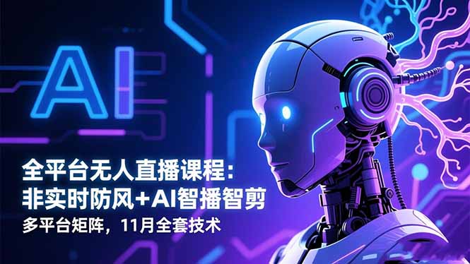 全平台无人直播课程：非实时防风＋AI智播智剪＋多平台矩阵，11月全套技术小淇云库-创业网-网赚副业-网创副业-项目拆解-技术类创业资源网-副业网-免费资源下载小淇云库