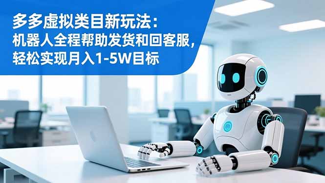 多多虚拟类目新玩法：机器人全程帮助发货和回客服，轻松实现月入1-5W目标小淇云库-创业网-网赚副业-网创副业-项目拆解-技术类创业资源网-副业网-免费资源下载小淇云库