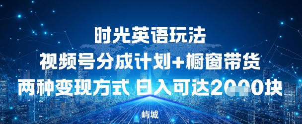 视频号时光英语玩法，分成计划+橱窗带货两种变现方式，日入多张小淇云库-创业网-网赚副业-网创副业-项目拆解-技术类创业资源网-副业网-免费资源下载小淇云库