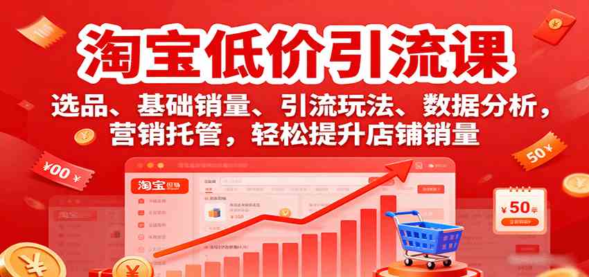 淘宝低价引流课，选品、基础销量、引流玩法、数据分析，营销托管，轻松提升店铺销量小淇云库-创业网-网赚副业-网创副业-项目拆解-技术类创业资源网-副业网-免费资源下载小淇云库