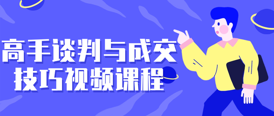 高手谈判与成交技巧视频课程小淇云库-创业网-网赚副业-网创副业-项目拆解-技术类创业资源网-副业网-免费资源下载小淇云库