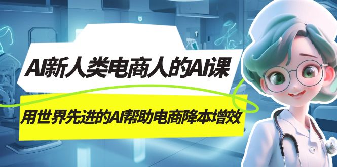 AI · 新人类电商人的 AI 课，用世界先进的 AI 帮助电商降本增效小淇云库-创业网-网赚副业-网创副业-项目拆解-技术类创业资源网-副业网-免费资源下载小淇云库