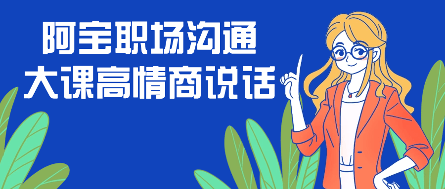 阿宝职场沟通大课高情商说话小淇云库-创业网-网赚副业-网创副业-项目拆解-技术类创业资源网-副业网-免费资源下载小淇云库