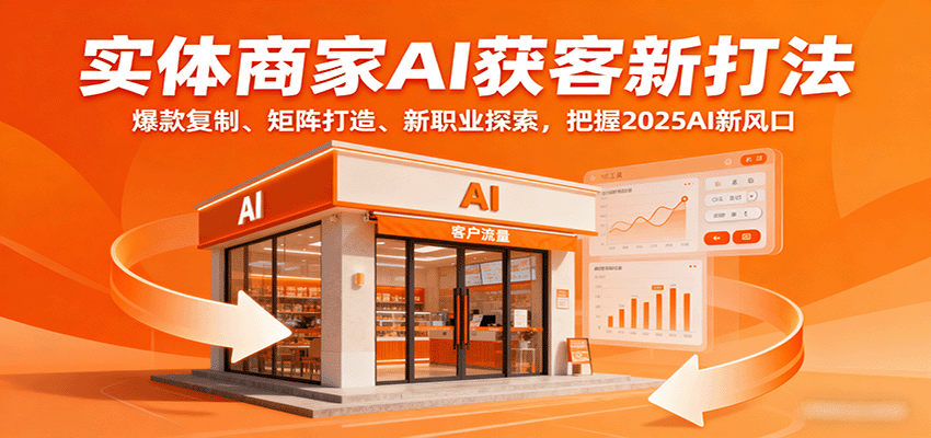 实体商家AI获客新打法：爆款复制、矩阵打造、新职业探索，把握2025AI新风口小淇云库-创业网-网赚副业-网创副业-项目拆解-技术类创业资源网-副业网-免费资源下载小淇云库