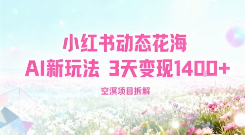 小红书动态花海AI新玩法,长期项目,3天变现1.4k