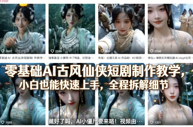 零基础AI古风仙侠短剧制作教学，小白也能快速上手，全程拆解细节小淇云库-创业网-网赚副业-网创副业-项目拆解-技术类创业资源网-副业网-免费资源下载小淇云库