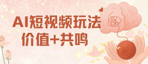 AI短视频玩法，价值+共鸣玩法，单号每天收益7张小白可玩，操作简单小淇云库-创业网-网赚副业-网创副业-项目拆解-技术类创业资源网-副业网-免费资源下载小淇云库