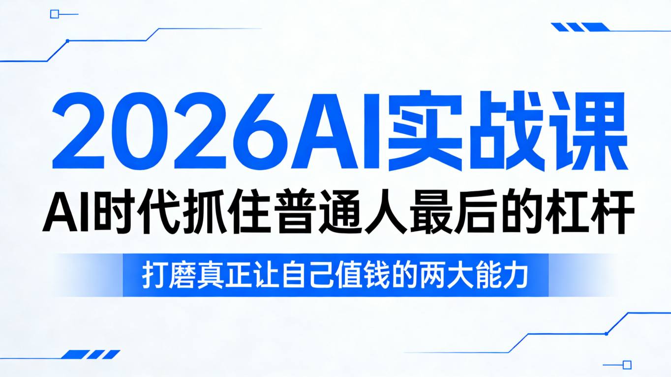 2026AI实战课，AI时代抓住普通人最后的杠杆，打磨真正让自己值钱的两大能力小淇云库-创业网-网赚副业-网创副业-项目拆解-技术类创业资源网-副业网-免费资源下载小淇云库