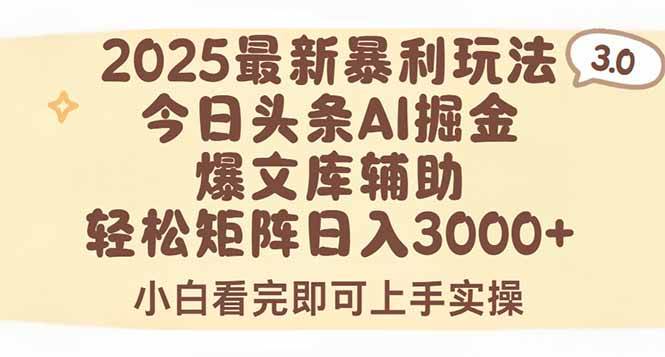 （15485期）2025年今日头条最新暴利玩法3.0，一键生成爆款，轻松实现矩阵日入3000+小淇云库-创业网-网赚副业-网创副业-项目拆解-技术类创业资源网-副业网-免费资源下载小淇云库