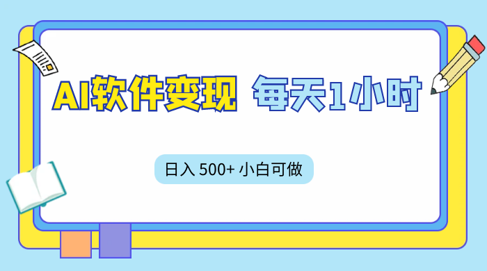 AI 软件变现，每天 1 小时，日入 500+ 小白可做，手机操作小淇云库-创业网-网赚副业-网创副业-项目拆解-技术类创业资源网-副业网-免费资源下载小淇云库