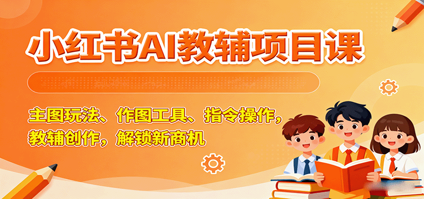 小红书AI教辅项目课，主图玩法、作图工具、指令操作，教辅创作，解锁新商机小淇云库-创业网-网赚副业-网创副业-项目拆解-技术类创业资源网-副业网-免费资源下载小淇云库