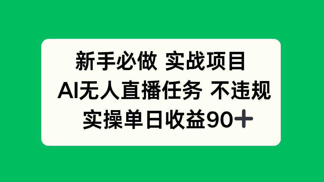 （14901期）新手必做实战项目，AI无人直播任务 不违规，实操单日收益90+小淇云库-创业网-网赚副业-网创副业-项目拆解-技术类创业资源网-副业网-免费资源下载小淇云库