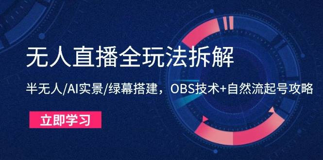 （14684期）无人直播全玩法拆解：半无人/AI实景/绿幕搭建，OBS技术+自然流起号攻略小淇云库-创业网-网赚副业-网创副业-项目拆解-技术类创业资源网-副业网-免费资源下载小淇云库