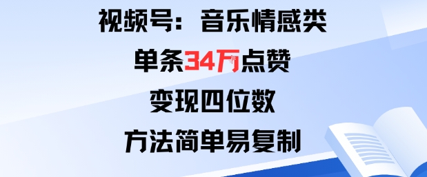 视频号分成计划新玩法：音乐情感类单条34W点赞，变现四位数，方法简单易复制小淇云库-创业网-网赚副业-网创副业-项目拆解-技术类创业资源网-副业网-免费资源下载小淇云库
