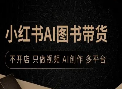 小红书AI图书带货，不开店，只做视频，AI创作，多平台小淇云库-创业网-网赚副业-网创副业-项目拆解-技术类创业资源网-副业网-免费资源下载小淇云库