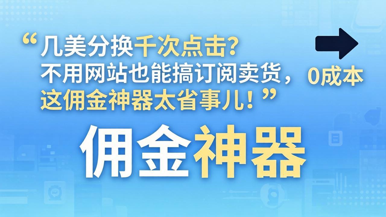 几美分换千次点击？不用网站也能搞订阅卖货，这佣金神器太省事儿！小淇云库-创业网-网赚副业-网创副业-项目拆解-技术类创业资源网-副业网-免费资源下载小淇云库