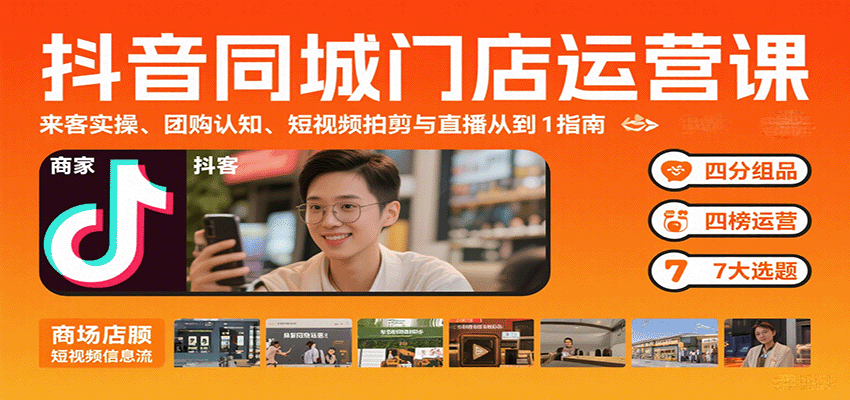 抖音同城门店运营课：来客实操、团购认知、短视频拍剪与直播从0到1指南小淇云库-创业网-网赚副业-网创副业-项目拆解-技术类创业资源网-副业网-免费资源下载小淇云库