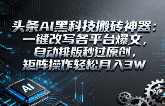 头条AI黑科技搬砖神器：一键改写各平台爆文，自动排版秒过原创，矩阵操作轻松月入3W【揭秘】小淇云库-创业网-网赚副业-网创副业-项目拆解-技术类创业资源网-副业网-免费资源下载小淇云库
