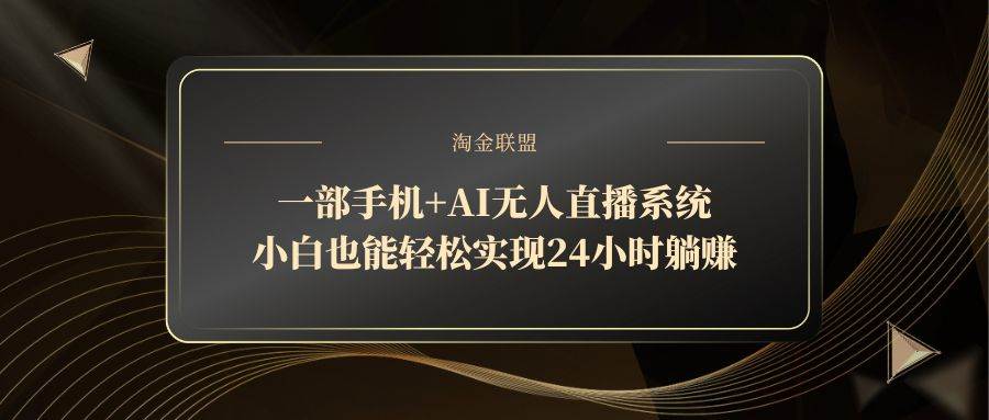 图片[1]小淇云库-创业网-网赚副业-网创副业-项目拆解-技术类创业资源网-副业网-免费资源下载（14651期）一部手机+AI无人直播系统，小白也能轻松实现24小时躺赚小淇云库-创业网-网赚副业-网创副业-项目拆解-技术类创业资源网-副业网-免费资源下载小淇云库