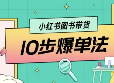 小红书图书带货10步爆单法，从0到1图书带货玩法小淇云库-创业网-网赚副业-网创副业-项目拆解-技术类创业资源网-副业网-免费资源下载小淇云库