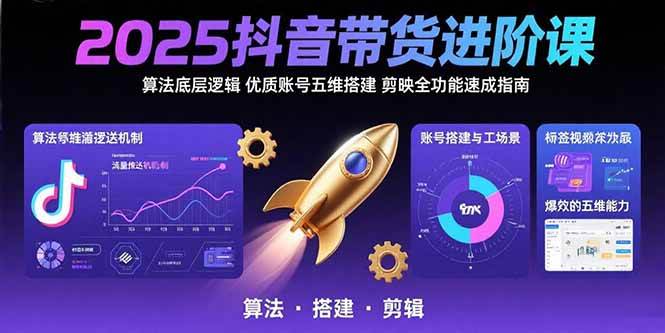 （15571期）2025抖音带货进阶课：算法底层逻辑,优质账号五维搭建,剪映全功能速成指南小淇云库-创业网-网赚副业-网创副业-项目拆解-技术类创业资源网-副业网-免费资源下载小淇云库