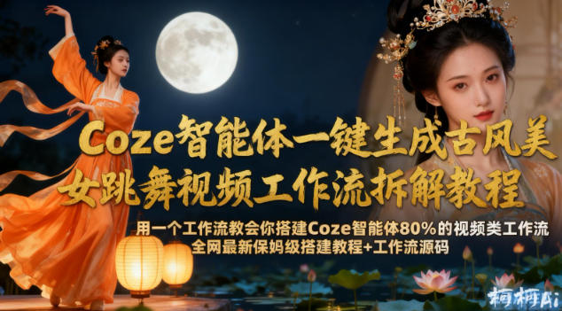 Coze智能体一键生成古风美女跳舞视频工作流拆解教程，全网最新保姆级搭建教程+工作流源码小淇云库-创业网-网赚副业-网创副业-项目拆解-技术类创业资源网-副业网-免费资源下载小淇云库
