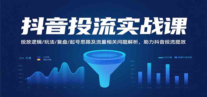 抖音投流实战课，投放逻辑/玩法/复盘/起号思路及流量相关问题解析，助力抖音投流提效小淇云库-创业网-网赚副业-网创副业-项目拆解-技术类创业资源网-副业网-免费资源下载小淇云库