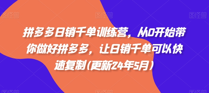 拼多多日销千单训练营，从0开始带你做好拼多多，让日销千单可以快速复制(更新25年9月)小淇云库-创业网-网赚副业-网创副业-项目拆解-技术类创业资源网-副业网-免费资源下载小淇云库
