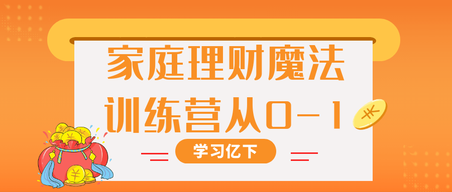 家庭理财魔法训练营从0-1小淇云库-创业网-网赚副业-网创副业-项目拆解-技术类创业资源网-副业网-免费资源下载小淇云库