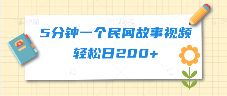5分钟一个民间故事视频轻松日200+小淇云库-创业网-网赚副业-网创副业-项目拆解-技术类创业资源网-副业网-免费资源下载小淇云库