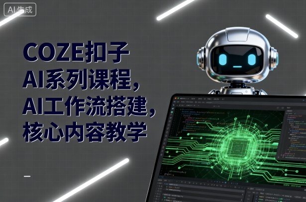 COZE扣子AI系列课程，AI工作流搭建，核心内容教学小淇云库-创业网-网赚副业-网创副业-项目拆解-技术类创业资源网-副业网-免费资源下载小淇云库