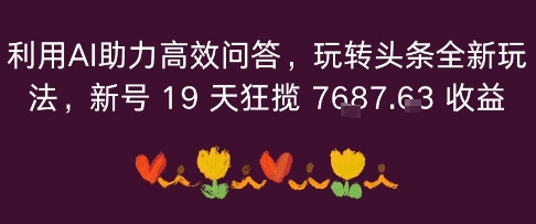 利用AI助力高效问答，玩转头条全新玩法，新号19 天狂揽 7k+收益小淇云库-创业网-网赚副业-网创副业-项目拆解-技术类创业资源网-副业网-免费资源下载小淇云库