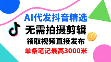 AI代发抖音精选，领取视频直接发布，单号每天领取3条，单条笔记最高3k，无需拍摄剪辑，懒人福利小淇云库-创业网-网赚副业-网创副业-项目拆解-技术类创业资源网-副业网-免费资源下载小淇云库