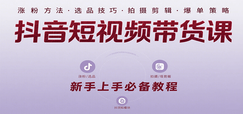 抖音短视频带货课：涵盖涨粉、选品、拍摄、剪辑等，教实操，助你从0到1实现爆单小淇云库-创业网-网赚副业-网创副业-项目拆解-技术类创业资源网-副业网-免费资源下载小淇云库
