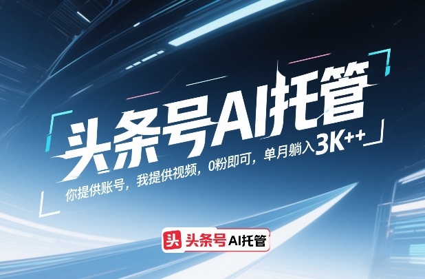 头条号AI托管，你提供账号，我提供视频，0粉即可，单月躺入3k+【揭秘】小淇云库-创业网-网赚副业-网创副业-项目拆解-技术类创业资源网-副业网-免费资源下载小淇云库