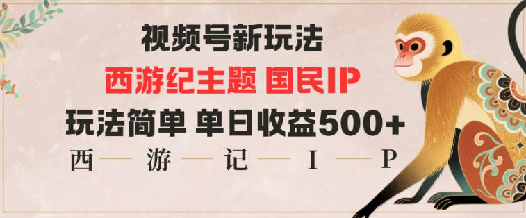 视频号分成新玩法，西游记主题国民IP，玩法简单，单日收益多张小淇云库-创业网-网赚副业-网创副业-项目拆解-技术类创业资源网-副业网-免费资源下载小淇云库