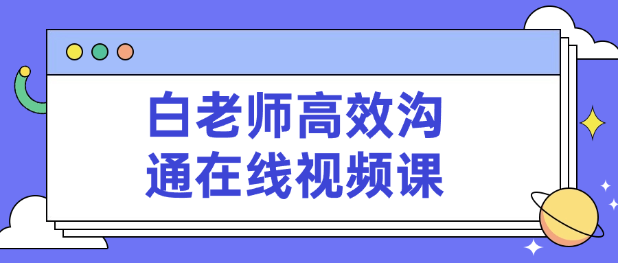 白老师高效沟通在线视频课小淇云库-创业网-网赚副业-网创副业-项目拆解-技术类创业资源网-副业网-免费资源下载小淇云库