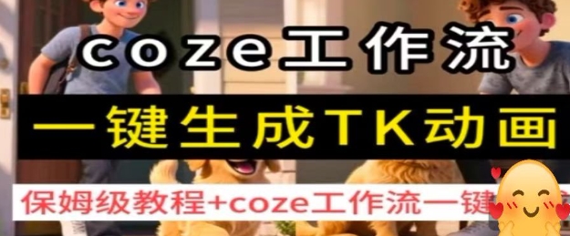 coze工作流一键生成TK动画，保姆级教程+coze工作流一键生成小淇云库-创业网-网赚副业-网创副业-项目拆解-技术类创业资源网-副业网-免费资源下载小淇云库
