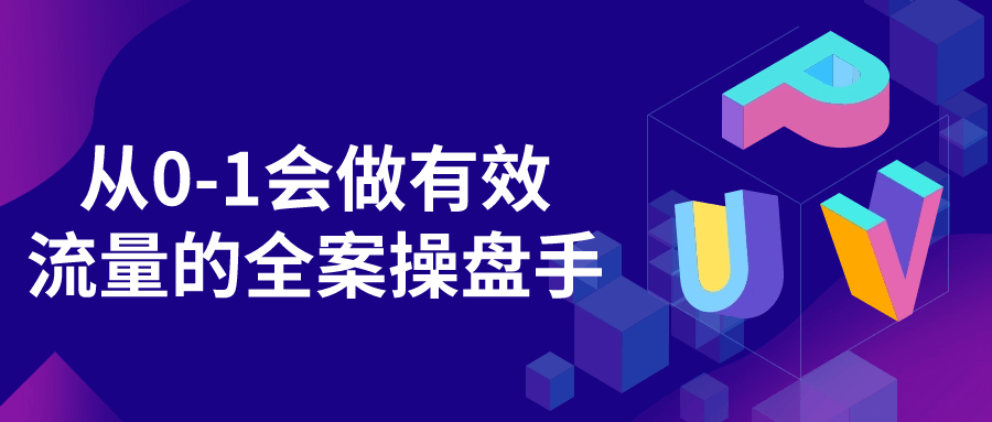 从0-1会做有效流量的全案操盘手小淇云库-创业网-网赚副业-网创副业-项目拆解-技术类创业资源网-副业网-免费资源下载小淇云库
