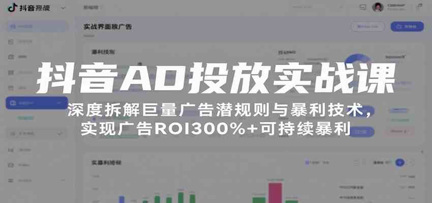 抖音AD投放实战课，深度拆解巨量广告潜规则与暴利技术，实现广告ROI300%+可持续暴利小淇云库-创业网-网赚副业-网创副业-项目拆解-技术类创业资源网-副业网-免费资源下载小淇云库