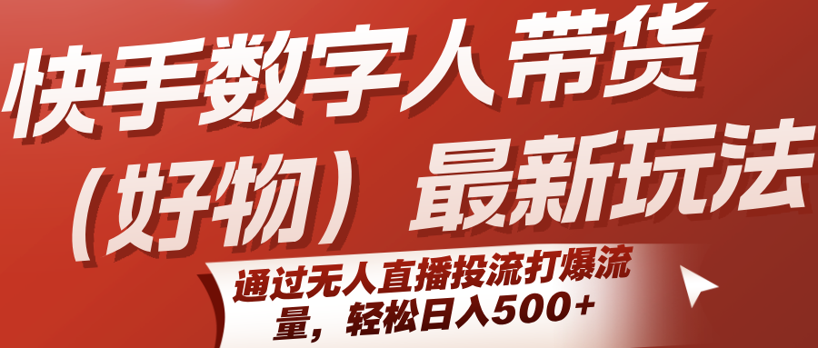 快手数字人带货（好物）最新玩法，通过无人直播投流打爆流量，轻松日入500+小淇云库-创业网-网赚副业-网创副业-项目拆解-技术类创业资源网-副业网-免费资源下载小淇云库