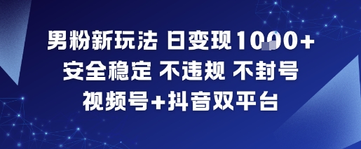 男粉新玩法,日变现多张,安全稳定,不违规,不封号,视频号+抖音双平台小淇云库-创业网-网赚副业-网创副业-项目拆解-技术类创业资源网-副业网-免费资源下载小淇云库