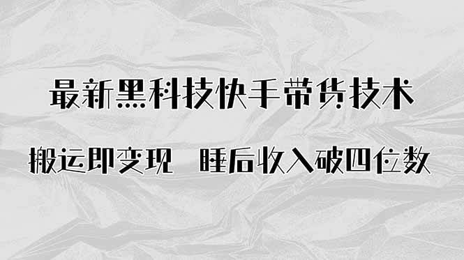 （15998期）搬运即变现！最新黑科技快手带货Ai搬运技术，睡后收入破四位数小淇云库-创业网-网赚副业-网创副业-项目拆解-技术类创业资源网-副业网-免费资源下载小淇云库
