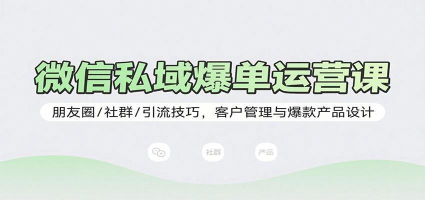 微信私域爆单运营课：朋友圈/社群/引流技巧，客户管理与爆款产品设计小淇云库-创业网-网赚副业-网创副业-项目拆解-技术类创业资源网-副业网-免费资源下载小淇云库
