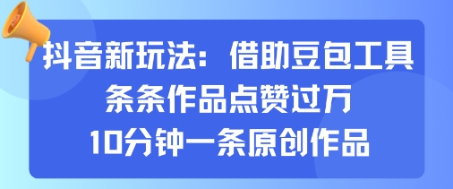 抖音新玩法，借助豆包工具，条条作品点赞过万，10分钟一条原创作品小淇云库-创业网-网赚副业-网创副业-项目拆解-技术类创业资源网-副业网-免费资源下载小淇云库