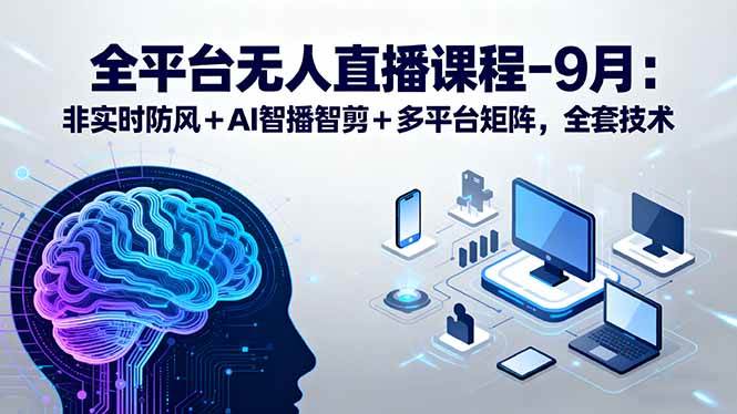 （15963期）全平台无人直播课程：非实时防风＋AI智播智剪＋多平台矩阵，9月全套技术小淇云库-创业网-网赚副业-网创副业-项目拆解-技术类创业资源网-副业网-免费资源下载小淇云库