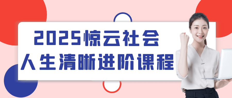 2025惊云社会人生清晰进阶课程小淇云库-创业网-网赚副业-网创副业-项目拆解-技术类创业资源网-副业网-免费资源下载小淇云库