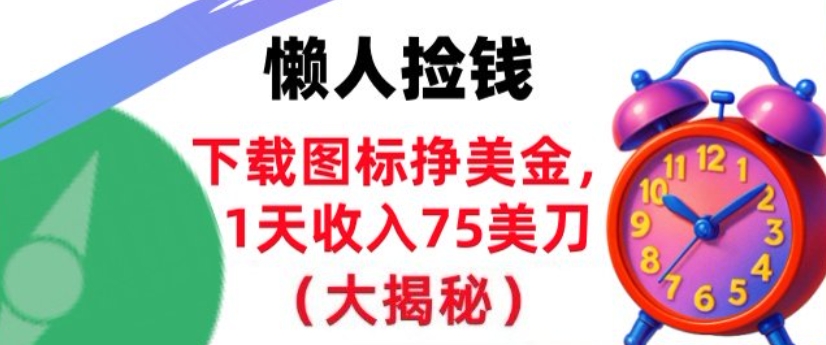下载图标挣美刀，1天收入75刀，超简单，3分钟学会，长久被动收入小淇云库-创业网-网赚副业-网创副业-项目拆解-技术类创业资源网-副业网-免费资源下载小淇云库