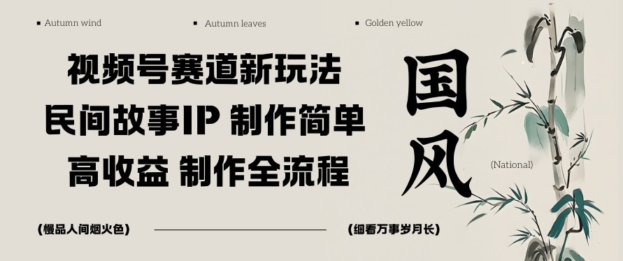 视频号赛道新玩法，民间故事IP，制作简单，高收益，制作全流程小淇云库-创业网-网赚副业-网创副业-项目拆解-技术类创业资源网-副业网-免费资源下载小淇云库